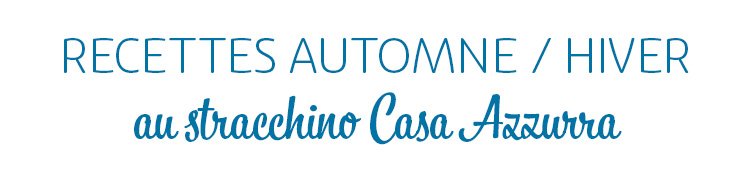 CASA AZZURRA - RECETTES AUTOMNE HIVER AU STRACCHINO